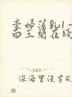 豪妇荡乳1一5白玉兰在线看