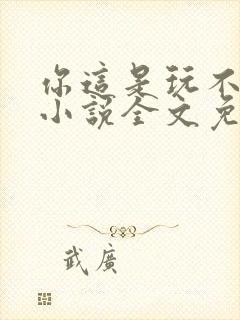 你这是玩不起呀小说全文免费阅读