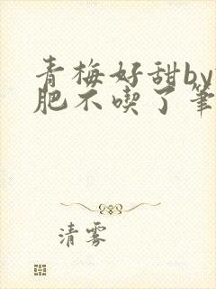 青梅好甜by减肥不吃了笔趣阁