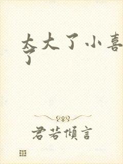 太大了小喜涨死了