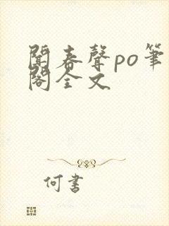 闻春声po笔趣阁全文