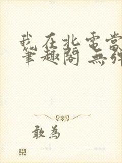 我在北电当教兽笔趣阁 无弹窗