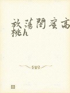 放荡闺蜜高h苏桃h