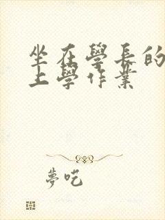 坐在学长的棒棒上学作业