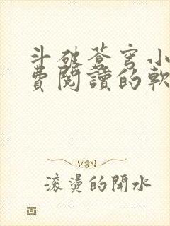 斗破苍穹小说免费阅读的软件