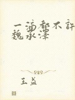 一滴都不许漏 魏承泽