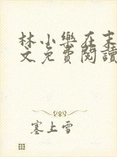 林小乐在末世全文免费阅读