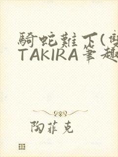 骑蛇难下(双)TAKIRA笔趣阁