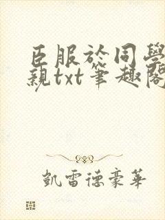 臣服于同学的母亲txt笔趣阁