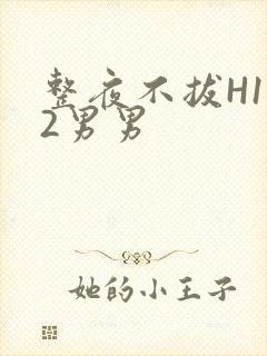 整夜不拔H1V2男男