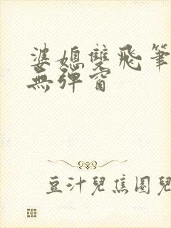 婆媳双飞笔趣阁无弹窗