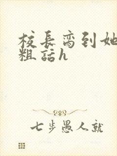 校长脔到她哭h粗话h