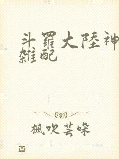 斗罗大陆神界大杂配