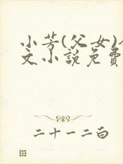 小芳(父女)全文小说免费阅读