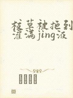 校草被拖到公厕灌满jing液