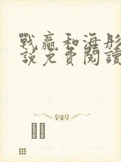 战赢和海彤的小说免费阅读无弹窗