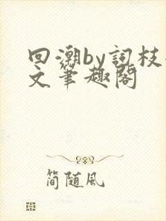 回潮by词枝全文笔趣阁