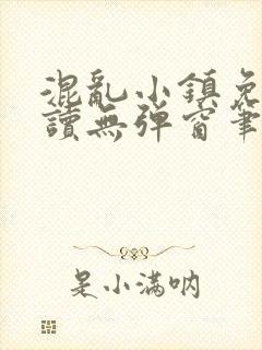 混乱小镇免费阅读无弹窗笔趣阁