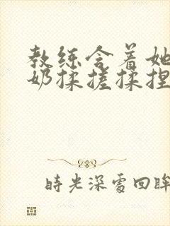 教练含着她的乳奶揉搓揉捏电影