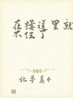 在楼道里就控制不住了