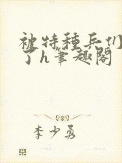 被特种兵们肉晕了h笔趣阁