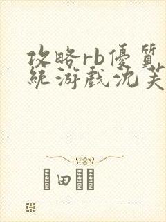 攻略rb优质系统游戏沈芙原文