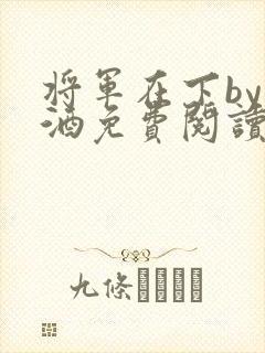将军在下by烈酒免费阅读
