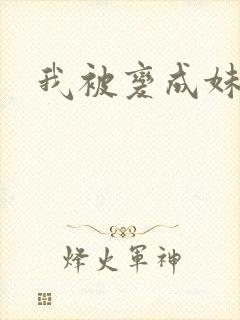 我被变成妹了