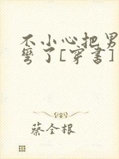 不小心把男主掰弯了[穿书]