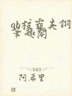 gb校霸夹钢笔笔趣阁