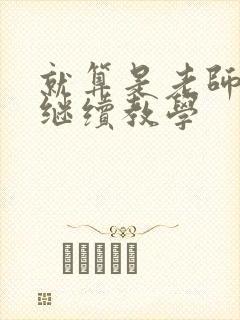 就算是老师也想继续教学