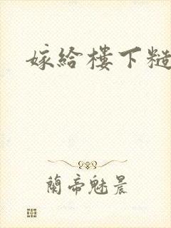 嫁给楼下糙汉后