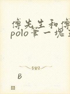 傅先生和傅太太polo笔一块五花肉