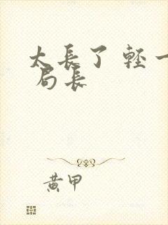 太长了 轻一点 局长