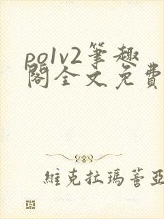 po1v2笔趣阁全文免费阅读
