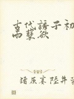 古代诱子初尝云雨孽欲