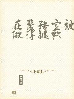 在医务室被教官做得腿软