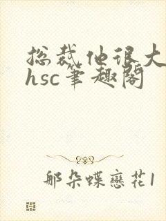 总裁他很大年上hsc笔趣阁
