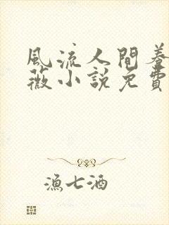 风流人间养父采薇小说免费笔趣阁