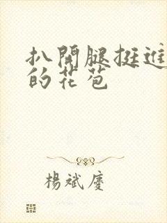 扒开腿挺进湿润的花苞