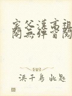 家父汉高祖笔趣阁无弹窗阅读