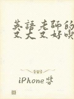 英语老师的那儿又大又好吃