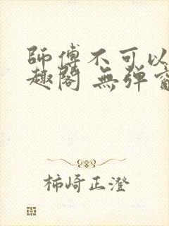 师傅不可以 笔趣阁 无弹窗