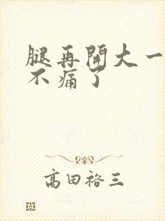 腿再开大一点就不痛了