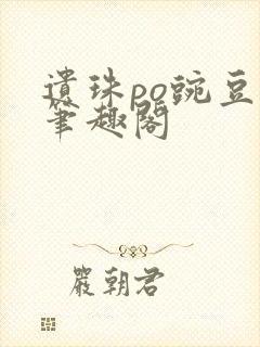 遗珠po豌豆荚笔趣阁