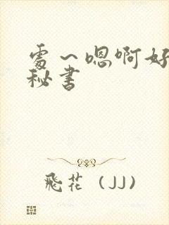 处～嗯啊好猛h秘书