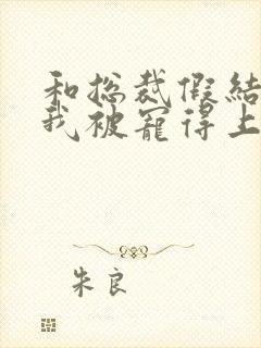 和总裁假结婚后我被宠得上头