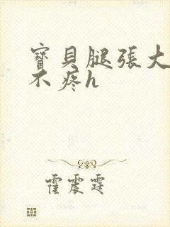 宝贝腿张大点就不疼h