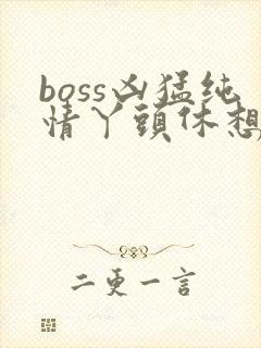 boss凶猛纯情丫头休想逃