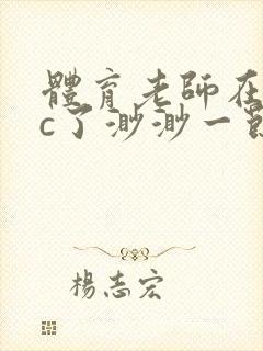 体育老师在单杠c了渺渺一节课